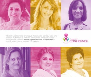 70
Quando você compra um produto Tupperware, contribui para uma
rede de mulheres que sonham, transformam e realizam coisas
inimagináveis. Acesse www.tupperware.com.br/descubra e
conheça histórias de pessoas inspiradoras.
 