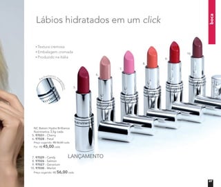 boca
NC Batom Hydra Brilliance
Nutrimetics 3,5g cada
5. 97031 - Cherry
6. 97028 - Petal
Preço sugerido: R$ 56,00 cada
Por: R$ 45,00 cada
7. 97029 - Candy
8. 97026 - Salmon
9. 97027 - Geranium
10. 97030 - Merlot
Preço sugerido: R$ 56,00 cada
Fechamento ma
gnético
Lábios hidratados em um click
Textura cremosa
Embalagem cromada
Produzido na Itália
5.
6.
7.
8.
9.
10.
LANÇAMENTO
07
 