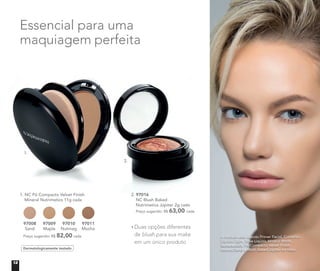 Dermatologicamente testado
Essencial para uma
maquiagem perfeita
A modelo está usando Primer Facial, Corretivo
Líquido Light, Base Líquida Mineral Matte
Butterscotch, Pó Compacto Velvet Finish
Mineral Sand e Blush Baked Júpiter no rosto.
1. NC Pó Compacto Velvet Finish
Mineral Nutrimetics 11g cada
Preço sugerido: R$ 82,00 cada
97008
Sand
97009
Maple
97010
Nutmeg
97011
Mocha
1.
2.
2. 97016
NC Blush Baked
Nutrimetics Júpiter 2g cada
Preço sugerido: R$ 63,00 cada
Duas opções diferentes
de blush para sua make
em um único produto
12
 