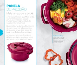 Fechamento fácil
6 ranhuras na tampa
e na base do produto
garantem que a panela
só seja fechada na
posição correta
PANELA
DE PRESSÃO
Mais tempo para você!
A Panela de Pressão para Micro-ondas
combina métodos de pressão
tradicionais com a praticidade de
cozinhar no micro-ondas.
Ela garante uma distribuição uniforme
de calor, mais retenção da cor dos
alimentos e tempo mais rápido de
cozimento. Tudo de forma segura!
A nova cor e a decoração da base
deixam o produto mais resistente ao
aparecimento de manchas brancas.
24
 