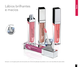 Luz de LED
boca
Lábios brilhantes
e macios
1.
2. 3.
4.
Atenção: a cor do gloss pode variar de acordo com a forma de aplicação do produto e com o tom dos lábios de cada mulher.
13
 