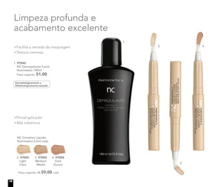 Pincel aplicador
Alta cobertura
NC Corretivo Líquido
Nutrimetics 2,5ml cada
Preço sugerido: R$ 59,00 cada
2. 97002
Light
Claro
3. 97003
Medium
Médio
4. 97004
Dark
Escuro
97004
Limpeza profunda e
acabamento excelente
1. 97042
NC Demaquilante Facial
Nutrimetics 140ml
Preço sugerido: 51,00
Facilita a retirada da maquiagem
Textura cremosa
Dermatologicamente e
Oftalmologicamente testado
1.
2. 4.
3.
16
 