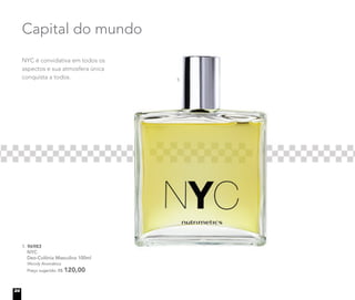 Capital do mundo
1. 96983
NYC
Deo-Colônia Masculina 100ml
Woody Aromático
Preço sugerido: R$ 120,00
NYC é convidativa em todos os
aspectos e sua atmosfera única
conquista a todos. 1.
24
 