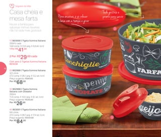 Reunir a família para
saborear minhas receitas:
não há nada mais gostoso!
Casa cheia e
mesa farta
Tudo gostoso e
pronto para servirPara encaixar, é só colocar
a base com a tampa e girar
1 | 803000 | Tigela Ilúmina Italiana
550ml cada
14,8 comp. X 13,5 larg. X 5,9 alt. (cm)
1 Por: R$
41,00
2 Por: R$
29,00 cada
Cód. para 2 Tigelas Ilúmina Italiana
803038
4 | 803001 | Tigela Ilúmina Italiana
6,6 Litros
27,3 comp. X 26,1 larg. X 17,4 alt. (cm)
Preço sugerido: R$121,00
Por: R$
84,00
3 | 802998 | Tigela Ilúmina
Italiana com Dosador
200ml
11,3 comp. X 10,5 larg. X 8,1 alt. (cm)
Preço sugerido: R$35,00
Por: R$
26,00
2 | 802999 | Tigela Ilúmina Italiana
4,3 Litros
27,3 comp. X 26,1 larg. X 12,2 alt. (cm)
Preço sugerido: R$97,00
Por: R$
68,00
3
1
2
Segredo de Mãe
10
 