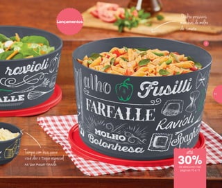 Tampa com bico, para
você dar o toque especial
na sua macarronada
Oculta possíveis
manchas de molho
de tomate
Lançamentos
4
de desconto nas
páginas 10 e 11
até
30%
11
 