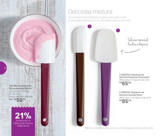 1
2
Siliconeremovível,
facilita a limpeza
1 | 802253 | Espátula de
Silicone Pequena Chocolate*
29,9 comp. X 4 larg. X 2 alt. (cm)
R$
65,00
802485 | Espátula de
Silicone Média Bordô*
27,2 comp. X 5,8 larg.
X 2 alt. (cm)
Preço sugerido: R$75,00
Por: R$
59,00
2 | 802184 | Espátula de
Silicone Grande Roxa*
29,2 comp. X 7,4 larg. X 2 alt. (cm)
R$
85,00
*Não e recomendável contato contínuo com metal quente, chama ou óleo quente
Há sempre uma espátula Tupperware para cada
preparação diferente. É só escolher uma ou as três!
Deliciosa mistura
de desconto na
Espátula de Silicone
Média Bordô
21%
24
 