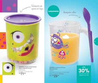 802803 | Super Instantânea
Slim 2 Monstrinhos
2,25 Litros
15 diâm. X 17,4 alt. (cm)
R$
71,00
Fechamento com
apenas um toque
Acompanha colherLançamento
802993 | Caneca Ilúmina
Monstrinhos
350ml
11,1 comp. X 8,3 larg. X 12 alt. (cm)
Preço sugerido: R$42,00
Por: R$
29,00
até
de desconto nas
páginas 32 e 33
30%
33
 