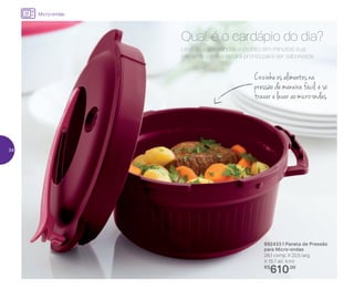 Cozinhe os alimentos na
pressão de maneira fácil: é só
travar e levar ao micro-ondas
Leve ao micro-ondas e pronto: em minutos sua
carne de panela estará pronta para ser saboreada.
Qual é o cardápio do dia?
892433 | Panela de Pressão
para Micro-ondas
28,1 comp. X 22,5 larg.
X 15,7 alt. (cm)
R$
610,00
Micro-ondas
34
 