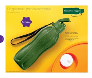 802844 | Eco Tupper
Garrafa Plus Off Road*
500ml
7,4 diâm. X 22,5 alt. (cm)
Preço sugerido: R$45,00
Por: R$
30,00
Leve aonde quiser!
Da geladeira para sua mochila
Novidade
*Eco Tupper Garrafa não vai ao freezer
36
 