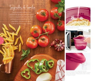 Coloque a massa e complete com água, de acordo
com a indicação do produto
Leve o produto ao micro-ondas sem a tampa
Após o cozimento, com a ajuda de uma luva,
posicione a tampa na seta indicativa “aberto” e escoe
a água. Para manter a massa quente, deixe a tampa
na posição “fechada”
Sabe aquelas receitas que
passam de geração para geração?
Este é o segredo da macarronada
perfeita que é preparada no Dia
das Mães. Vai além do sabor,
é amor em forma de comida.
Segredos de família
4
 