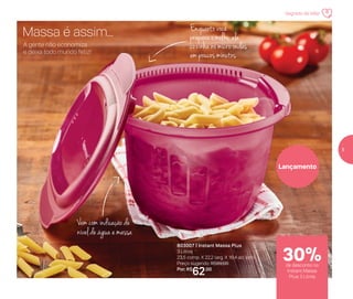 Enquanto você
prepara o molho, ele
cozinha no micro-ondas
em poucos minutos
Vem com indicação de
nível de água e massa
Lançamento
803007 | Instant Massa Plus
3 Litros
23,5 comp. X 22,2 larg. X 16,4 alt. (cm)
Preço sugerido: R$89,00
Por: R$
62,00
A gente não economiza
e deixa todo mundo feliz!
Massa é assim...
de desconto no
Instant Massa
Plus 3 Litros
30%
Segredo de Mãe
5
 