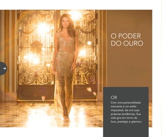 Com uma personalidade
marcante e um estilo
impecável, ela cria suas
próprias tendências. Sua
vida gira em torno do
luxo, prestígio e glamour.
OR
O PODER
DO OURO
68
 