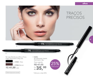 6.
7.
A modelo está usando NC Delineador Líquido Preto.
Oftalmologicamente testado
NC Lápis Retrátil para Olhos à Prova
d’água Nutrimetics 0,35g cada
R$ 41,00 cada
6. 97006 Marrom
5. 97005 - Preto
MODELO COM
delineador
A modelo está usando NC Delineador Líquido Preto.
MODELO COM
delineador
TRAÇOS
PRECISOS
7.
25%Desconto*
35,00Por
R$
Preço sugerido:
R$ 47,00
7. 96996
NC Delineador Líquido
Nutrimetics 1,8g
5.
* Válido para o código 96996.
olhos
77
 