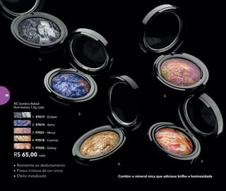 4.
1.
2.
3.
5.
Contêm o mineral mica que adiciona brilho e luminosidade
2. 97019 - Astro
3. 97021 - Vênus
1. 97017 - Eclipse
R$ 65,00 cada
NC Sombra Baked
Nutrimetics 1,5g cada
5. 97020 - Galaxy
4. 97018 - Cosmos
• Resistente ao desbotamento
• Possui mistura de cor única
• Efeito metalizado
78
 