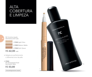 ALTA
COBERTURA
E LIMPEZA
NC Corretivo Líquido
Nutrimetics 2,5ml cada
1. 97002 Light | Claro
2. 97003 Medium | Médio
3. 97004 Dark | Escuro
R$ 62,00 cada
1.
Dermatologicamente testado
4. 97042
NC Demaquilante Facial
Nutrimetics 140ml
R$ 53,00
• Adapta-se perfeitamente
a diferentes tons de pele
4.
8282
 