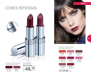 A modelo está usando NC Batom Hydra Brilliance Bourbon.
CORES INTENSAS
6.
5.
Fechamento ma
gnético
6. 97030
Merlot
5. 901015
Bourbon
48,00Por
R$
Preço sugerido:
R$ 59,00 cada
cada
R$ 59,00 cada
NC Batom Hydra Brilliance
Nutrimetics 3,5g cada
8. 97028
Petal
7. 97026
Salmon
13. 901206
Dusk
10. 901014
Crimson
9. 901209
Raisin
11. 97031
Cherry
12. 97029
Candy
14. 97027
Geranium
NC Batom Hydra Brilliance
Nutrimetics 3,5g cada
boca
85
 
