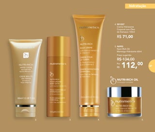 112,00Por
R$
Preço sugerido:
R$ 134,00
5. 96993
Nutri-Rich Oil
Manteiga Hidratante 60ml
5.4.2. 3.
4. 901237
Creme Hidratante
Corporal com Óleo
de Damasco 150ml
R$ 71,00
hidratação
87
 