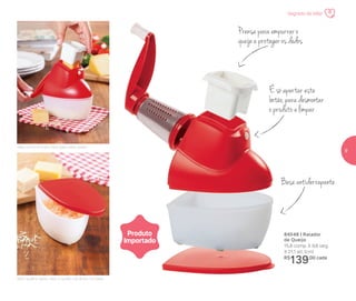 Prensa para empurrar o
queijo e proteger os dedos
É só apertar este
botão,paradesmontar
o produto e limpar
Base antiderrapante
84548 | Ralador
de Queijo
15,8 comp. X 9,8 larg.
X 21,1 alt. (cm)
R$
139,00 cada
Produto
Importado
Segredo de Mãe
Sem sujeira: após ralar, o queijo cai direto na base
Veja como é muito fácil para ralar queijo
9
 
