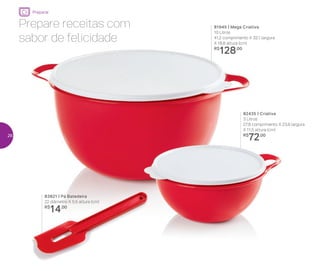 Preparar
82435 | Criativa
3 Litros
27,8 comprimento X 23,9 largura
X 11,5 altura (cm)
R$
72,00
81945 | Mega Criativa
10 Litros
41,2 comprimento X 32,1 largura
X 18,8 altura (cm)
R$
128,00
83821 | Pá Batedeira
22 diâmetro X 5,5 altura (cm)
R$
14,00
Prepare receitas com
sabor de felicidade
26
 