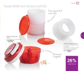 Preparar
Dupla dinâmica na sua cozinha!
288 cortes em
15 segundos!
Dê um toque de “chef”
na sua receita
801293 | Modela Express
Acompanha: 3 bases, 3 discos
e 1 tampa
8,5 diâmetro X 13,9 altura (cm)
Preço sugerido: R$45,00
Por: R$
33,00
84746 | Turbo Chef
300ml
10,8 diâmetro X 8 altura (cm)
R$
279,00
de desconto no
Modela Express
26%
29
 