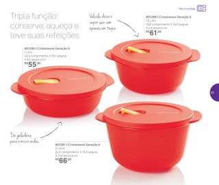 Tripla função:
conserve, aqueça e
leve suas refeições
801290 | Cristalwave Geração II
1 Litro
22,4 comprimento X 19,3 largura
X 6,5 altura (cm)
R$
55,00
801289 | Cristalwave Geração II
1,5 Litro
19,8 comprimento X 14,8 largura
X 5,4 altura (cm)
R$
61,00
801291 | Cristalwave Geração II
2 Litros
22,4 comprimento X 19,3 largura
X 11,9 altura (cm)
R$
66,00
Da geladeira
para o micro-ondas
Válvula deixa o
vapor sair com
apenas um toque
Micro-ondas
33
 