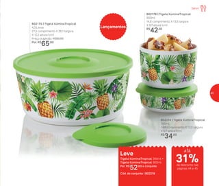 802174 | Tigela IlúminaTropical
350ml
14,8 comprimento X 13,5 largura
X 5,7 altura (cm)
R$
34,00
802176 | Tigela IlúminaTropical
800ml
14,8 comprimento X 13,5 largura
X 9,7 altura (cm)
R$
42,00
802175 | Tigela IlúminaTropical
4,3 Litros
27,3 comprimento X 26,1 largura
X 12,2 altura (cm)
Preço sugerido: R$92,00
Por: R$
65,00
Lançamentos
Leve
Tigela IlúminaTropical 350ml +
Tigela IlúminaTropical 800ml
Por: R$
52,00 o conjunto
Cód. do conjunto | 802219
Servir
até
de desconto nas
páginas 44 e 45
31%
45
 