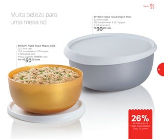 Muita beleza para
uma mesa só
801927 | Tigela Toque Mágico Gold
2,5 Litros cada
25,5 comprimento X 26 largura
X 12,5 altura (cm)
Preço sugerido: R$68,00 cada
Por: R$
50,00 cada
801928 | Tigela Toque Mágico Prata
4,3 Litros cada
27,5 comprimento X 26,7 largura
X 12,7 altura (cm)
R$
90,00 cada
Servir
de desconto na
Tigela Toque Mágico
Gold 2,5 Litros
26%
49
 