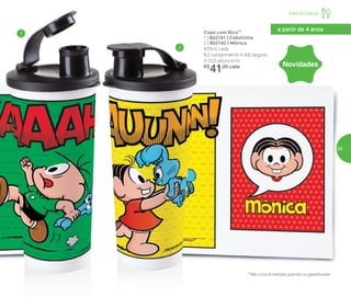 a partir de 4 anos
1
2
**Não colocar bebidas quentes ou gaseificadas
Copo com Bico**
1 | 802141 | Cebolinha
2 | 802142 | Mônica
470ml cada
8,2 comprimento X 8,6 largura
X 22,3 altura (cm)
R$
41,00 cada Novidades
Infantil | Servir
55
 