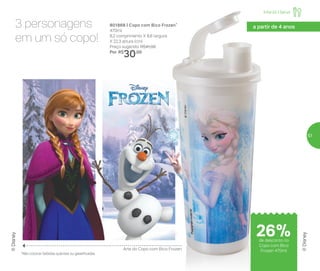 3 personagens
em um só copo!
801868 | Copo com Bico Frozen*
470ml
8,2 comprimento X 8,6 largura
X 22,3 altura (cm)
Preço sugerido: R$41,00
Por: R$
30,00
a partir de 4 anos
*Não colocar bebidas quentes ou gaseificadas
®Disney
®Disney
Arte do Copo com Bico Frozen
Infantil | Servir
de desconto no
Copo com Bico
Frozen 470ml
26%
57
 