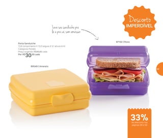 89549 | Amarelo
Porta Sanduíche
13,9 comprimento X 13,3 largura X 5,1 altura (cm)
Categoria: Portátil
Preço sugerido: R$45,00 cada
Por: R$
30,00 cada
87102 | Roxo
Leve seu sanduíche pra
lá e pra cá, sem amassar
Desconto
IMPERDÍVEL
de desconto nas
páginas 58 e 59
33%
59
 
