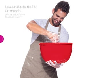 Sua imaginação sem limites,
para criar as mais loucas
receitas da sua vida!
Loucura do tamanho
do mundo!
6
 