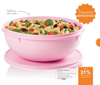 Salada para
toda a família
801802 | Saladeira
6,5 Litros
33,5 diâmetro X 13,3 altura (cm)
Categoria: Geladeira
Preço sugerido: R$104,00
Por: R$
74,00
Descontos
IMPERDÍVEIS
até
de desconto nas
páginas 62 e 63
31%
63
 