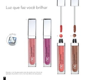 Luz de LED
Atenção: a cor do gloss pode variar de acordo com a forma de
aplicação do produto e com o tom dos lábios de cada pessoa.
Luz que faz você brilhar
1. 2.
3. 4.
6
 