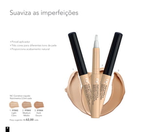 Pincel aplicador
Três cores para diferentes tons de pele
Proporciona acabamento natural
NC Corretivo Líquido
Nutrimetics 2,5ml cada
Preço sugerido: R$ 62,00 cada
1. 97002
Light
Claro
2. 97003
Medium
Médio
3. 97004
Dark
Escuro
3. 97004
Suaviza as imperfeições
1.
3.
2.
8
 