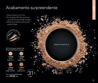 pele
Acabamento surpreendente
OFF
31%
Compartiment
o
exclusivo para
esponja
NC Pó Compacto Velvet Finish
Mineral Nutrimetics 11g cada
4. 97008
Sand
Bege claro
5. 97009
Maple
Bege médio
6. 97010
Nutmeg
Bege castanho
7. 97011
Mocha
Bege escuro
Preço sugerido: R$ 86,00 cada
Por: R$ 59,00 cada
Textura leve e micro ﬁna
Formulação Oil-Free: promove
controle de oleosidade da pele
Oferece proteção à pele contra
perda d’água
11
 