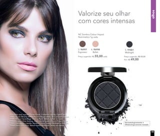 olhos
A modelo está usando Primer Facial, Corretivo Líquido Light/Claro,
Base Líquida Mineral Matte Biscotti/Bege médio, Pó Compacto Velvet
Finish Mineral Sand/Bege Claro e Blush Baked Júpiter no rosto.
Máscara para Cílios Volume, Lápis Retrátil para Olhos à Prova d’água
Preto, Delineador Líquido, Sombra Colour Impact Midnight e Sombra
Baked Astro nos olhos. Batom Hydra Brilliance Candy nos lábios.
Valorize seu olhar
com cores intensas
Dermatologicamente e
Oftalmologicamente testado
NC Sombra Colour Impact
Nutrimetics 1g cada
3. 96997
Espresso
4. 96998
Ballet
Preço sugerido: R$ 55,00 cada
5. 97001
Midnight
Preço sugerido: R$ 55,00
Por: R$ 49,00
5.
13
 