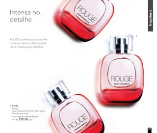 3. 97036
Rouge
Deo-Colônia Feminina 100ml cada
Floral Woody Frutal
Preço sugerido: R$ 165,00 cada
Por: R$ 139,00 cada
fragrância
Intensa no
detalhe
ROUGE é perfeita para a mulher
contemporânea e determinada
que é notada pelos detalhes.
3.
21
 
