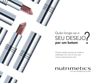 O batom perfeito precisa ser moderno,
soﬁsticado e ter uma cor única que
o faz ser essencial para você.
por um batom
Quão longe vai o
SEU DESEJO
 
