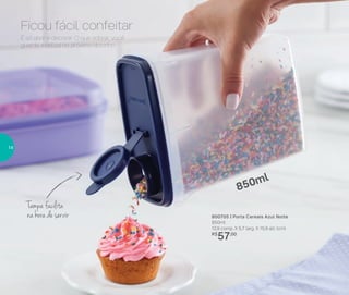 800705 | Porta Cereais Azul Noite
850ml
12,9 comp. X 5,7 larg. X 15,9 alt. (cm)
R$
57,00
Ficou fácil confeitar
Tampa facilita
na hora de servir
É só abrir e decorar. O que sobrar, você
guarda e utiliza no próximo docinho.
850ml
14
 