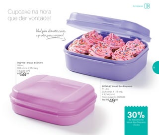 802464 | Visual Box Pequeno
1,1 Litro
20,7 comp. X 17,5 larg.
X 8,2 alt. (cm)
Preço sugerido: R$70,00
Por: R$
49,00
802463 | Visual Box Mini
500ml
20,6 comp. X 17,4 larg.
X 6,2 alt. (cm)
R$
58,00
Cupcake na hora
que der vontade!
Ideal para alimentos secos
e prontos para consumir!
Armazenar
30%de desconto no
Visual Box Pequeno
1,1 Litro
15
 