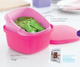 Saiba como usar a técnica
de branqueamento
nos alimentos para
#CongelarSemSegredos
Acesse nosso site e veja
como: tupperware.com.br
802320 | Múltipla
2,5 Litros
23,1 comp. X 23,1 larg. X 14 alt. (cm)
R$
114,00
Primeiro passo
para começar a
cozinhar no vapor
Cozimento saudável, preserva
os nutrientes dos alimentos
21
 