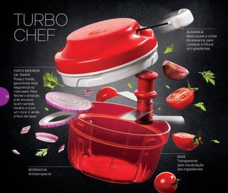 TURBO
CHEF ALAVANCA
Basta puxar a corda
da alavanca, para
começar a triturar
os ingredientes
PARTE INFERIOR
DA TAMPA
Possui travas,
garantindo total
segurança no
manuseio. Para
fechar o produto,
é só encaixá-
la em sentido
horário e ouvir
um click. E ainda
é fácil de lavar
BASE
Transparente
para visualização
dos ingredientesBORRACHA
Antiderrapante
32
 