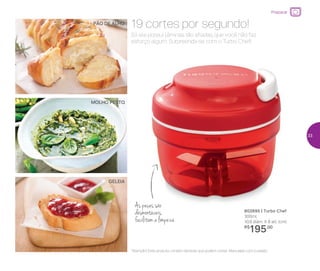 802695 | Turbo Chef
300ml
10,8 diâm. X 8 alt. (cm)
R$
195,00
19 cortes por segundo!
Só ele possui lâminas tão afiadas, que você não faz
esforço algum. Surpreenda-se com o Turbo Chef!
As peças são
desmontáveis,
facilitam a limpeza
PÃO DE ALHO
MOLHO PESTO
GELEIA
*Atenção! Este produto contém lâminas que podem cortar. Manuseie com cuidado
Preparar
33
 