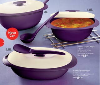 803054 | Sopeira Mágica
1,8 Litro
27,9 comp. X 11,8 larg.
X 20,5 alt. (cm)
Preço sugerido: R$112,00
Por: R$
81,00
803055 | Travessa Mágica
1,8 Litro
34 comp. X 10,5 larg. X 20,5 alt. (cm)
Preço sugerido: R$112,00
Por: R$
81,00
Nova
Cor
1,8L
3L
1,8L
38
 