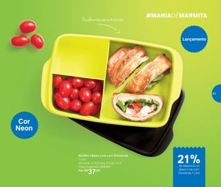 Os alimentos não se misturam
802981 | Basic Line com Divisórias
1 Litro
25 comp. X 15,8 larg. X 6 alt. (cm)
Preço sugerido: R$47,00
Por: R$
37,00
Lançamento
Cor
Neon
#MANIADEMARMITA
de desconto no
Basic Line com
Divisórias 1 Litro
21%
43
 