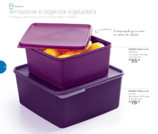 802662 | Basic Line
2,5 Litros
21,3 comp. X 20 larg.
X 9,7 alt. (cm)
R$
55,00
802664 | Basic Line
5 Litros
26,4 comp. X 25,1 larg.
X 11,5 alt. (cm)
R$
76,00
Armazenar e organizar a geladeira
Protege os alimentos e permite utilizar melhor o espaço.
A tampa impede que o ar entre
em contato com o alimento
Geladeira
44
 