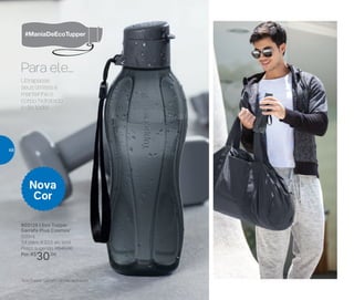 803129 | Eco Tupper
Garrafa Plus Cosmos*
500ml
7,4 diâm. X 22,5 alt. (cm)
Preço sugerido: R$45,00
Por: R$
30,00
Nova
Cor
Ultrapasse
seus limites e
mantenha o
corpo hidratado
o dia todo!
Para ele...
*Eco Tupper Garrafa não vai ao freezer
48
 