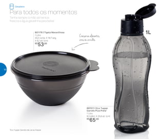 *Eco Tupper Garrafa não vai ao freezer
801176 | Tigela Maravilhosa
1 Litro
20,2 comp. X 18,7 larg.
X 9,2 alt. (cm)
R$
53,00
897011 | Eco Tupper
Garrafa Plus Preta*
1 Litro
9,3 diâm. X 25,8 alt. (cm)
R$
65,00
Para todos os momentos
Tenha sempre à mão alimentos
frescos e água geladinha para beber.
Conserva alimentos
crus ou cozidos
1L
Geladeira
50
 