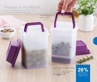 800468 | Serve e Conserva Tulipas
1,2 Litro cada
11,4 comp. X 11,4 larg. X 18,6 alt.(cm)
Preço sugerido: R$78,00 cada
Por: R$
57,00 cada
Petiscar é uma delícia!
O encontro dos amigos será muito melhor,
é só retirar da geladeira e aproveitar.
Superfácil, puxe para
separar o líquido
de desconto no
Serve e Conserva
Tulipas 1,2 Litro
26%
51
 