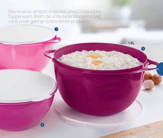 6
7
5
Reúna seus amigos e receba uma Consultora
Tupperware. Além de uma experiência incrível,
você pode ganhar todos estes produtos
14L
65
 